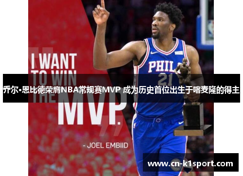 乔尔·恩比德荣膺NBA常规赛MVP 成为历史首位出生于喀麦隆的得主