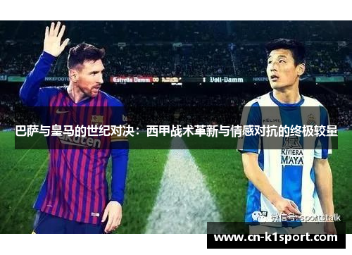 巴萨与皇马的世纪对决：西甲战术革新与情感对抗的终极较量