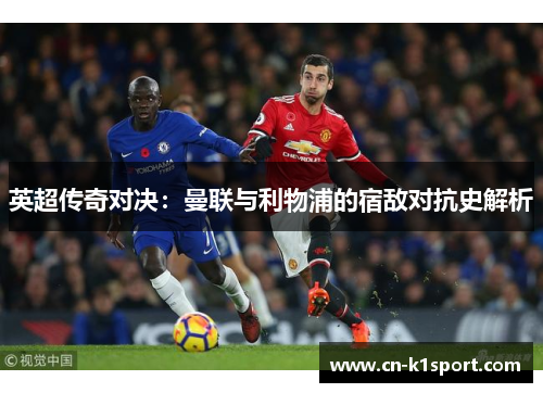 英超传奇对决：曼联与利物浦的宿敌对抗史解析