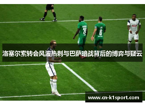 洛塞尔索转会风波热刺与巴萨暗战背后的博弈与疑云