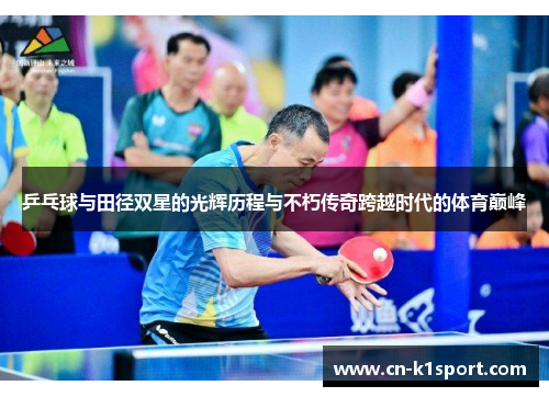乒乓球与田径双星的光辉历程与不朽传奇跨越时代的体育巅峰