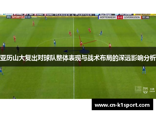 亚历山大复出对球队整体表现与战术布局的深远影响分析