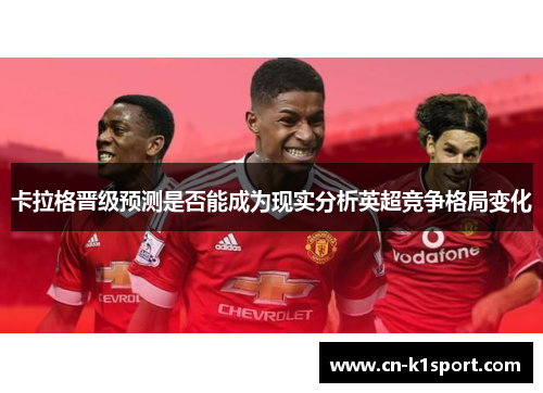 卡拉格晋级预测是否能成为现实分析英超竞争格局变化