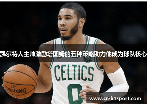凯尔特人主帅激励塔图姆的五种策略助力他成为球队核心