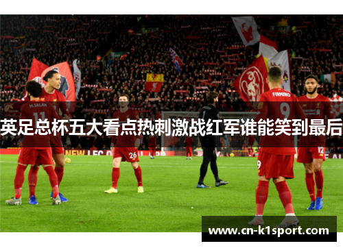 英足总杯五大看点热刺激战红军谁能笑到最后