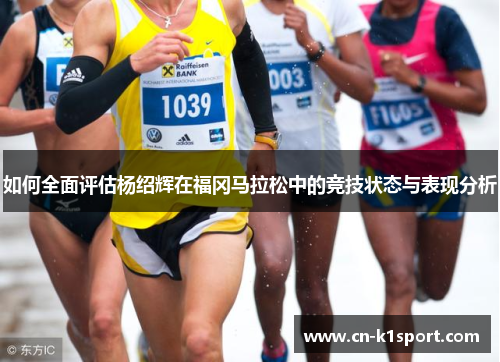 如何全面评估杨绍辉在福冈马拉松中的竞技状态与表现分析