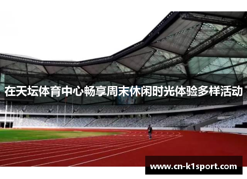 在天坛体育中心畅享周末休闲时光体验多样活动
