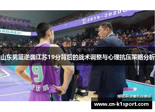 山东男篮逆袭江苏19分背后的战术调整与心理抗压策略分析