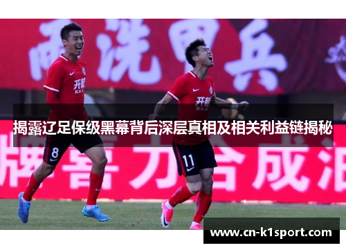 揭露辽足保级黑幕背后深层真相及相关利益链揭秘