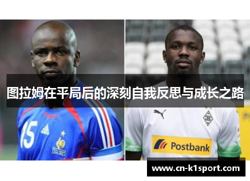 图拉姆在平局后的深刻自我反思与成长之路