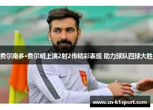 费尔南多·费尔明上演2射2传精彩表现 助力球队四球大胜