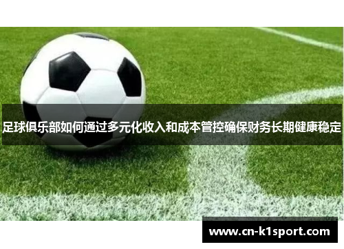 足球俱乐部如何通过多元化收入和成本管控确保财务长期健康稳定