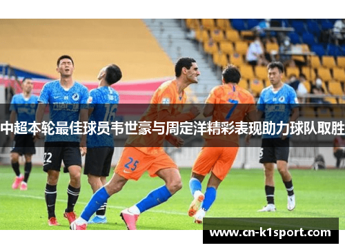 中超本轮最佳球员韦世豪与周定洋精彩表现助力球队取胜