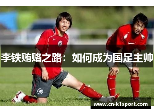 李铁贿赂之路：如何成为国足主帅