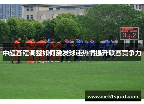 中超赛程调整如何激发球迷热情提升联赛竞争力