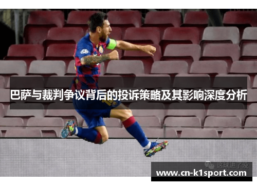 巴萨与裁判争议背后的投诉策略及其影响深度分析