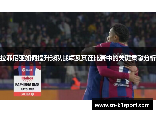 拉菲尼亚如何提升球队战绩及其在比赛中的关键贡献分析