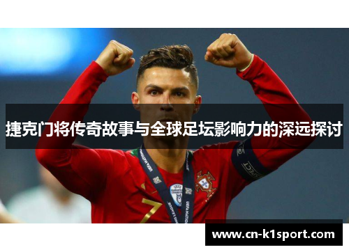 捷克门将传奇故事与全球足坛影响力的深远探讨